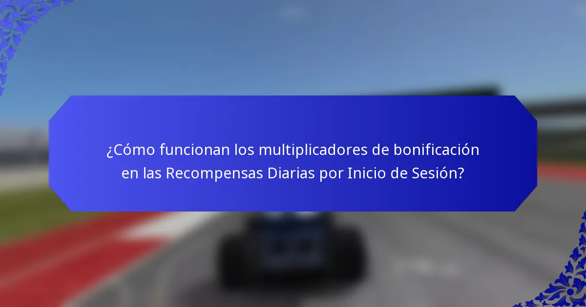 ¿Cómo funcionan los multiplicadores de bonificación en las Recompensas Diarias por Inicio de Sesión?