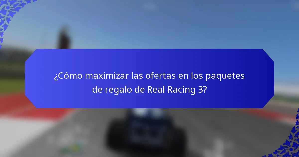¿Cómo maximizar las ofertas en los paquetes de regalo de Real Racing 3?