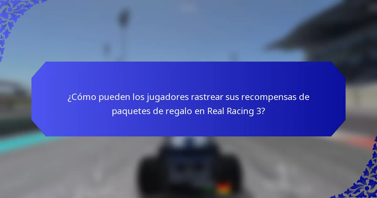 ¿Cómo pueden los jugadores rastrear sus recompensas de paquetes de regalo en Real Racing 3?