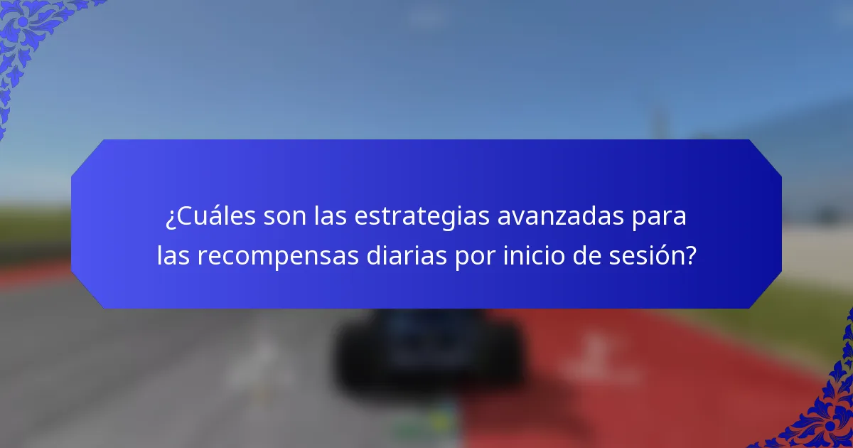 ¿Cuáles son las estrategias avanzadas para las recompensas diarias por inicio de sesión?