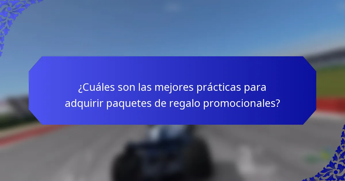 ¿Cuáles son las mejores prácticas para adquirir paquetes de regalo promocionales?