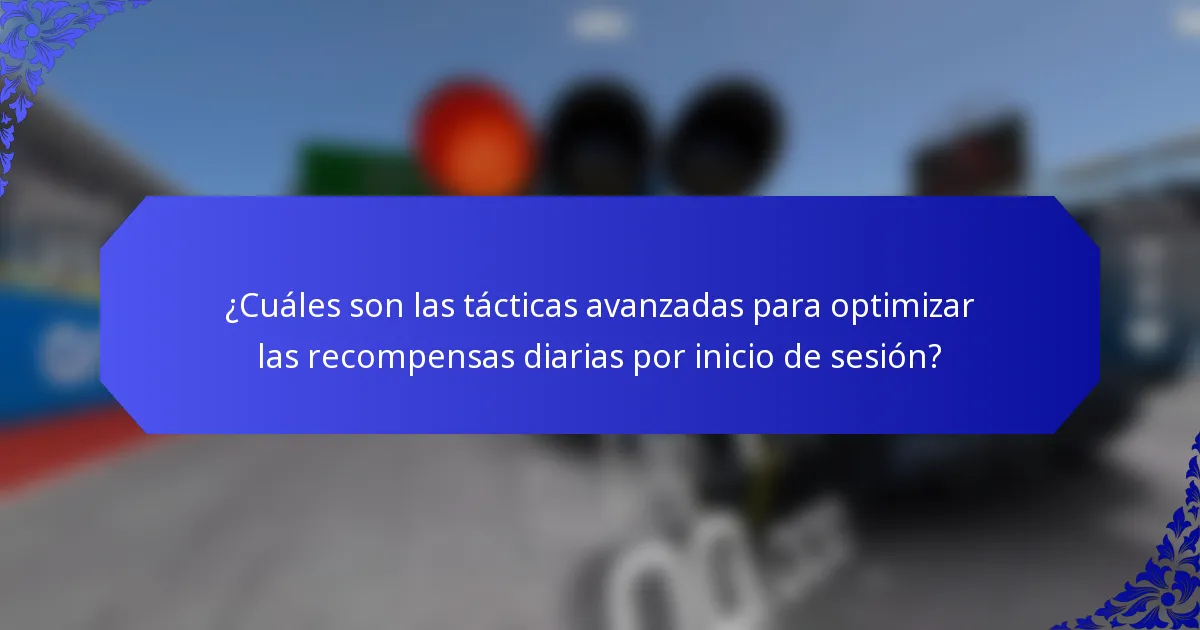 ¿Cuáles son las tácticas avanzadas para optimizar las recompensas diarias por inicio de sesión?