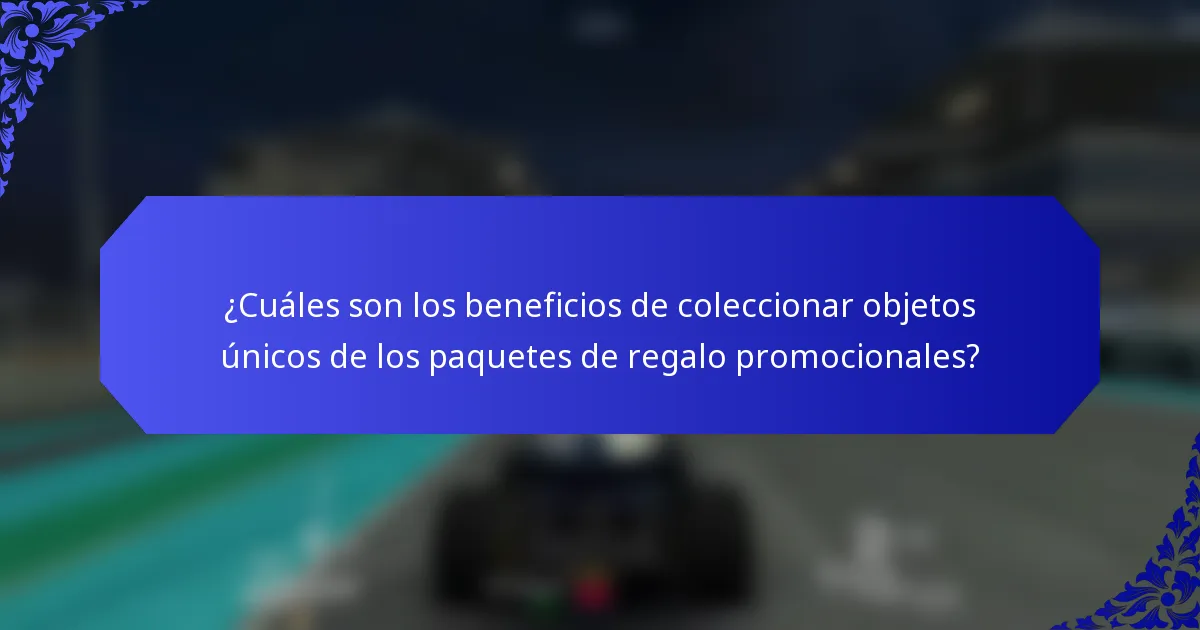 ¿Cuáles son los beneficios de coleccionar objetos únicos de los paquetes de regalo promocionales?