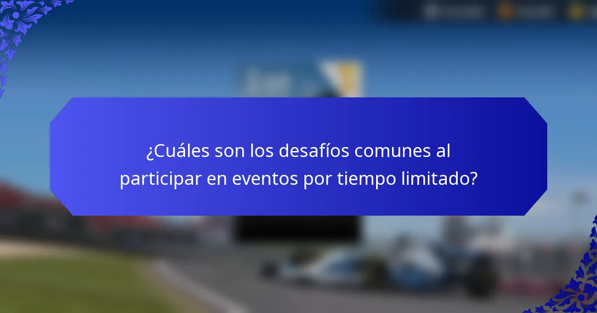 ¿Cuáles son los desafíos comunes al participar en eventos por tiempo limitado?