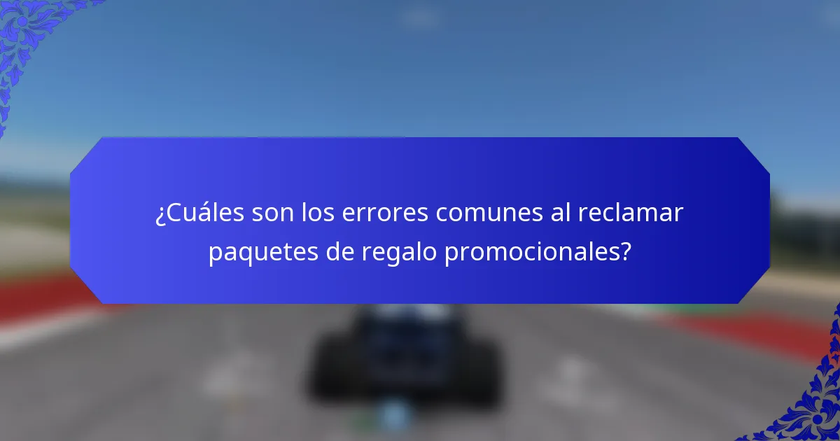 ¿Cuáles son los errores comunes al reclamar paquetes de regalo promocionales?