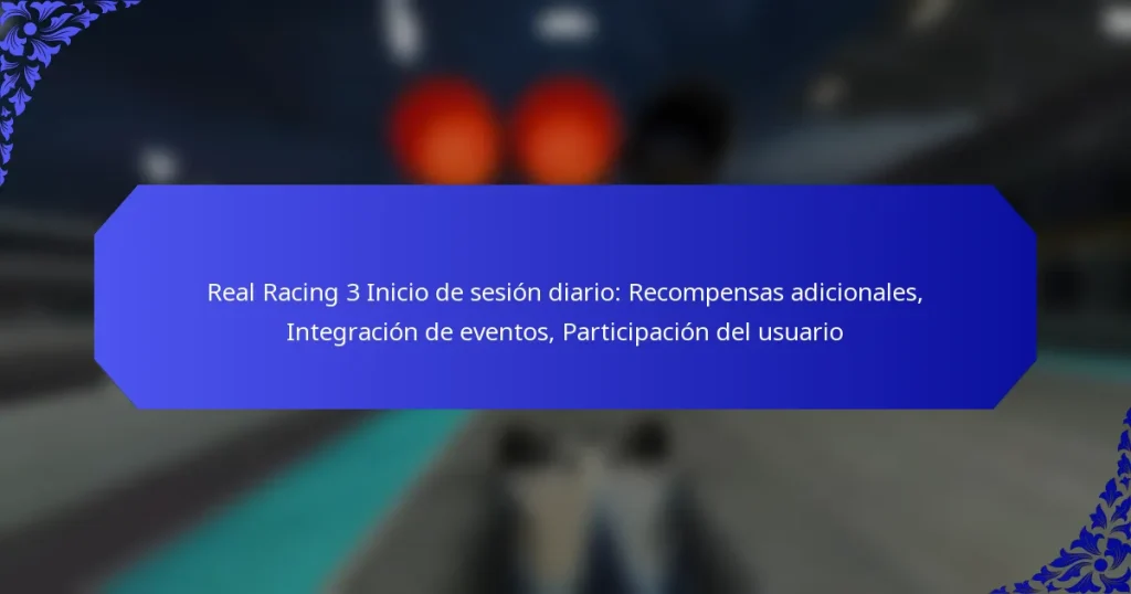 Real Racing 3 Inicio de sesión diario: Recompensas adicionales, Integración de eventos, Participación del usuario