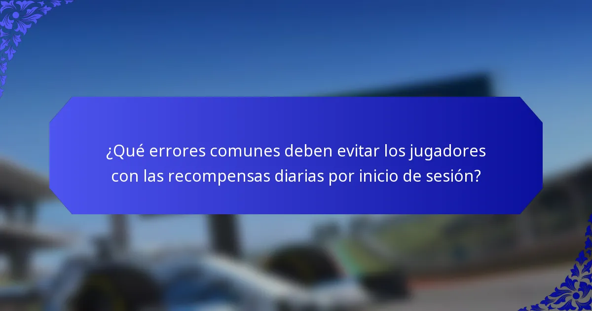 ¿Qué errores comunes deben evitar los jugadores con las recompensas diarias por inicio de sesión?