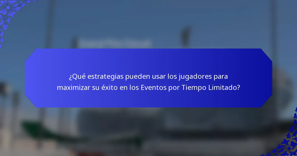 ¿Qué estrategias pueden usar los jugadores para maximizar su éxito en los Eventos por Tiempo Limitado?