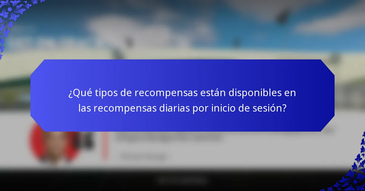 ¿Qué tipos de recompensas están disponibles en las recompensas diarias por inicio de sesión?